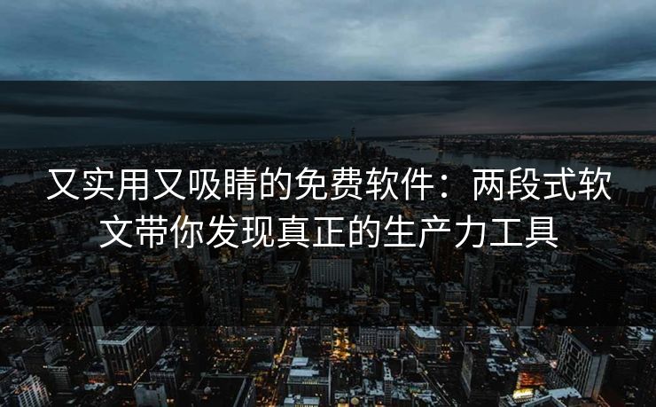 又实用又吸睛的免费软件:两段式软文带你发现真正的生产力工具 又实用又吸睛的免费软件:两段式软文带你发现真正的生产力工具