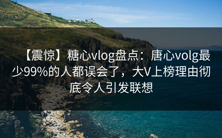【震惊】糖心vlog盘点:唐心volg最少99%的人都误会了,大V上榜理由彻底令人引发联想 【震惊】糖心vlog盘点:唐心volg最少99%的人都误会了,大V上榜理由彻底令人引发联想