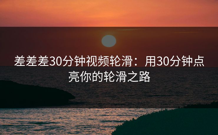 差差差30分钟视频轮滑:用30分钟点亮你的轮滑之路 差差差30分钟视频轮滑:用30分钟点亮你的轮滑之路