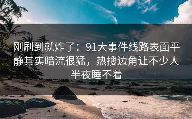 刚刷到就炸了:91大事件线路表面平静其实暗流很猛,热搜边角让不少人半夜睡不着 刚刷到就炸了:91大事件线路表面平静其实暗流很猛,热搜边角让不少人半夜睡不着