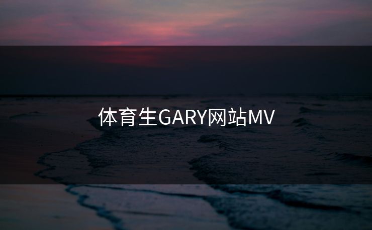 体育生GARY网站MV 体育生GARY网站MV