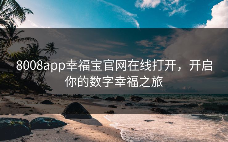 8008app幸福宝官网在线打开,开启你的数字幸福之旅 8008app幸福宝官网在线打开,开启你的数字幸福之旅