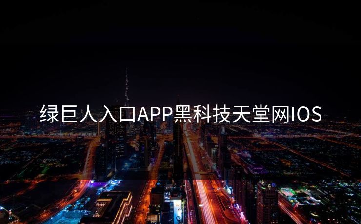 绿巨人入口APP黑科技天堂网IOS