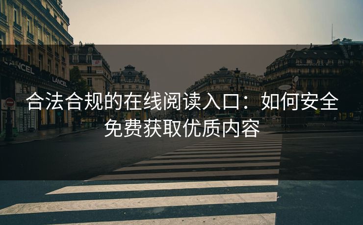 合法合规的在线阅读入口:如何安全免费获取优质内容 合法合规的在线阅读入口:如何安全免费获取优质内容