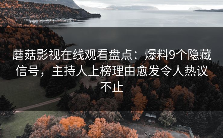 蘑菇影视在线观看盘点：爆料9个隐藏信号，主持人上榜理由愈发令人热议不止