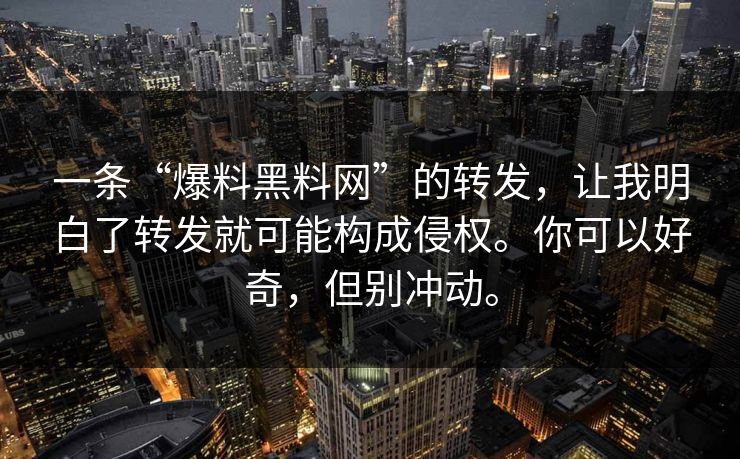 一条“爆料黑料网”的转发,让我明白了转发就可能构成侵权。你可以好奇,但别冲动。 一条“爆料黑料网”的转发,让我明白了转发就可能构成侵权。你可以好奇,但别冲动。